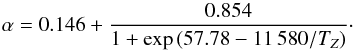 \begin{equation} \alpha = 0.146 + \frac{0.854}{1+\exp\left(57.78 - 11\,580/T_Z\right)}\cdot \end{equation}