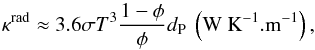 \begin{equation} \kappa^{\textrm{rad}} \approx 3.6\sigma T^3 \frac{1-\phi}{\phi} d_{\textrm{P}} \textrm{ }\left({\W~\K^{-1}.\m^{-1}}\right), \end{equation}