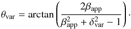 \begin{equation} \theta_{\rm var} = \arctan \left(\dfrac{ 2 \beta_{\rm app} }{ \beta_{\rm app}^{2} + \delta_{\rm var}^{2} - 1 } \right)\cdot \end{equation}