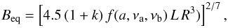 \begin{equation} B_{\rm eq} = \left[ 4.5 \, (1+k)\, f(a, \nu_{\rm a}, \nu_{\rm b}) \,L \,R^{3}) \right]^{2/7} , \end{equation}