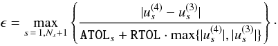 $$ \epsilon =\max_{s\,=\,1,N_s+1} \left\{\frac{|u_s^{(4)}-u_s^{(3)}|} {{\tt ATOL}_s+{\tt RTOL}\cdot \max\{|u_s^{(4)}|,|u_s^{(3)}|\}}\right\}\cdot $$