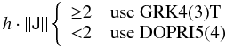 $$ h\cdot ||\tens{J}||\left\{ \begin{array}{l} {\ge}2 \quad\mbox{use GRK4(3)T} \\ {<}2 \quad\mbox{use DOPRI5(4)} \end{array}\right. $$