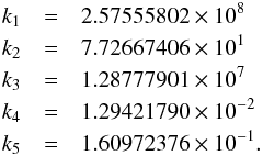 \begin{eqnarray} k_1 & = & 2.57555802\times 10^8\nonumber\\ k_2 & = & 7.72667406\times 10^1\nonumber\\ k_3 & = & 1.28777901\times 10^7\nonumber\\ k_4 & = & 1.29421790\times 10^{-2}\nonumber\\ k_5 & = & 1.60972376\times 10^{-1}.\nonumber \end{eqnarray}