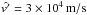 \hbox{$\hat{v^{\prime}}=3\times 10^4\,\mathrm{m/s}$}