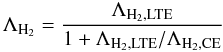 $$ \Lambda_{\mathrm{H}_2}=\frac{\Lambda_{\mathrm{H}_2,\mathrm{LTE}}} {1+\Lambda_{\mathrm{H}_2,\mathrm{LTE}}/\Lambda_{\mathrm{H}_2,\mathrm{CE}}} $$