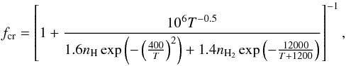 $$ f_{\mathrm{cr}} = \left[1+\frac{10^6 T^{-0.5}}{ 1.6n_{\mathrm{H}}\exp\left(-\left(\frac{400}{T}\right)^2\right) +1.4n_{\mathrm{H}_2}\exp\left(-\frac{12000}{T+1200}\right)} \right]^{-1}, $$