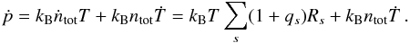 $$ \dot{p}=k_{\rm B}\dot{n}_{\rm tot}T+k_{\rm B}n_{\rm tot}\dot{T} =k_{\rm B}T\sum_s(1+q_s)R_s+k_{\rm B}n_{\rm tot}\dot{T}\,. $$
