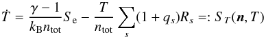 \begin{equation} \dot{T} = \frac{\gamma -1}{k_{\mathrm{B}} n_{\rm tot}}S_{\rm e} -\frac{T}{n_{\rm tot}}\sum_s(1+q_s)R_s=:S_T(\vec{n},T) \end{equation}