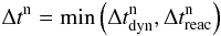 $$ \Delta t^{\mathrm{n}}=\min\left(\Delta t_{\mathrm{dyn}}^{\mathrm{n}},\Delta t_{\mathrm{reac}}^{\mathrm{n}}\right) $$