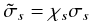 $$ \tilde{\sigma}_s = \chi_s\sigma_s $$