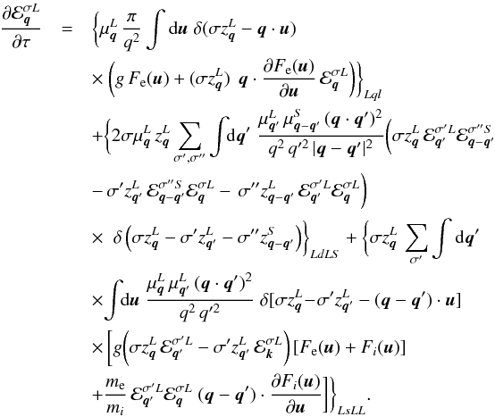 \begin{eqnarray} \frac{\partial\calE_{\vec{q}}^{\sigma L}}{\partial\tau} &=& \biggl\{\mu_{\vec{q}}^L\,\frac{\pi}{q^2}\int {\rm d}\vec{u}\; \delta(\sigma z_{\vec{q}}^L-\vec{q}\cdot\vec{u}) \nonumber\\ && \times \; \biggl(g\,F_{\rm e}(\vec{u}) +(\sigma z_{\vec{q}}^L)\, \;\vec{q}\cdot\frac{\partial F_{\rm e}(\vec{u})}{\partial\vec{u}} \,\calE_{\vec{q}}^{\sigma L}\biggr)\biggr\}_{Lql} \nonumber\\ && +\biggl\{2 \sigma\mu_{\vec{q}}^L\,z_{\vec{q}}^L \sum_{\sigma',\sigma''}\int\!\! {\rm d}\vec{q}'\; \frac{\mu_{\vec{q}'}^L\,\mu_{\vec{q}-\vec{q}'}^S \,(\vec{q}\cdot\vec{q}')^2}{q^2\,q'^2\,|\vec{q}-\vec{q}'|^2} \biggl(\sigma z_{\vec{q}}^L\,\calE_{\vec{q}'}^{\sigma'L} \calE_{\vec{q}-\vec{q}'}^{\sigma''S} \nonumber\\ && -\,\sigma'z_{\vec{q}'}^L\,\calE_{\vec{q}-\vec{q}'}^{\sigma''S} \calE_{\vec{q}}^{\sigma L} -\,\sigma''z_{\vec{q}-\vec{q}'}^L \,\calE_{\vec{q}'}^{\sigma'L} \calE_{\vec{q}}^{\sigma L}\biggr) \nonumber\\ && \times \; \;\delta\left(\sigma z_{\vec{q}}^L-\sigma'z_{\vec{q}'}^L -\sigma''z_{\vec{q}-\vec{q}'}^S\right)\biggr\}_{LdLS} +\biggl\{\sigma z_{\vec{q}}^L\, \sum_{\sigma'}\int {\rm d}\vec{q}' \nonumber\\ &&\times \! \int \!\!{\rm d}\vec{u}\; \frac{\mu_{\vec{q}}^L\,\mu_{\vec{q}'}^L\, (\vec{q}\cdot\vec{q}')^2}{q^2\,q'^2}\;\delta[\sigma z_{\vec{q}}^L \!-\!\sigma'z_{\vec{q}'}^L-(\vec{q}-\vec{q}')\cdot\vec{u}] \label{5}\\ && \times\,\biggl[g\biggl( \sigma z_{\vec{q}}^L\,\calE_{\vec{q}'}^{\sigma'L} -\sigma'z_{\vec{q}'}^L\,\calE_{\vec{k}}^{\sigma L} \biggr)\,[F_{\rm e}(\vec{u})+F_i(\vec{u})] \nonumber\\ && +\frac{m_{\rm e}}{m_i}\, \calE_{\vec{q}'}^{\sigma'L} \calE_{\vec{q}}^{\sigma L}\;(\vec{q}-\vec{q}') \cdot\frac{\partial F_i(\vec{u})}{\partial\vec{u}}\biggr] \biggr\}_{LsLL}. \nonumber \end{eqnarray}