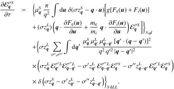 \begin{eqnarray} \frac{\partial\calE_{\vec{q}}^{\sigma S}}{\partial \tau} &=& \biggl\{\mu_{\vec{q}}^S\,\frac{\pi}{q^2} \int {\rm d}\vec{u}\; \delta(\sigma z_{\vec{q}}^S-\vec{q}\cdot\vec{u}) \biggl[g[F_{\rm e}(\vec{u})+F_i(\vec{u})] \nonumber\\ && +\,(\sigma z_{\vec{q}}^L)\,\biggl(\vec{q}\cdot \frac{\partial F_{\rm e}(\vec{u})}{\partial\vec{u}} +\frac{m_{\rm e}}{m_i}\;\vec{q}\cdot \frac{\partial F_i(\vec{u})}{\partial\vec{u}}\biggr) \,\calE_{\vec{q}}^{\sigma S}\biggr]\biggr\}_{Sql} \nonumber\\ && +\biggl\{\sigma z_{\vec{q}}^L\, \sum_{\sigma',\sigma''}\int {\rm d}\vec{q}'\; \frac{\mu_{\vec{q}}^S\,\mu_{\vec{q}'}^L\,\mu_{\vec{q}-\vec{q}'}^L \,[\vec{q}'\cdot(\vec{q}-\vec{q}')]^2} {q^2\,q'^2\,|\vec{q}-\vec{q}'|^2} \nonumber\\ && \times \, \biggl( \sigma z_{\vec{q}}^L\,\calE_{\vec{q}'}^{\sigma'L} \calE_{\vec{q}-\vec{q}'}^{\sigma''L} -\sigma'z_{\vec{q}'}^L\,\calE_{\vec{q}-\vec{q}'}^{\sigma''L} \calE_{\vec{q}}^{\sigma S}- \sigma''z_{\vec{q}-\vec{q}'}^L \,\calE_{\vec{q}'}^{\sigma'L} \calE_{\vec{q}}^{\sigma S}\biggr) \nonumber\\ &&\times \;\delta\left(\sigma z_{\vec{q}}^S-\sigma'z_{\vec{q}'}^L -\sigma''z_{\vec{q}-\vec{q}'}^L\right)\biggr\}_{S{\rm d}LL}. \label{6} \end{eqnarray}