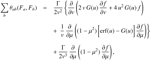 \begin{eqnarray} \label{8} \sum_b\theta_{ab}(F_a,F_b) & = & \frac{\Gamma}{2v^{2}} \left \{ \frac{\partial}{\partial v}\left(2 \, v \, G(u) \, \frac{\partial f}{\partial v} +4 \, u^{2} \, G(u) \, f\right) \right . \nonumber \\[2mm] && + \, \left . \frac{1}{v} \, \frac{\partial}{\partial \mu}\left( (1-\mu^2) \, \biggl [ {\rm erf}(u) -G(u) \biggr ] \, \frac{\partial f}{\partial \mu} \right) \right \} \nonumber \\[2mm] && + \, \frac{\Gamma}{2v^3}\, \frac{\partial}{\partial \mu} \left( (1-\mu ^2) \, \frac{\partial f}{\partial \mu} \right) , \end{eqnarray}