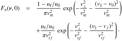 \begin{eqnarray} F_{\rm e}(\vec{v},0) &=& \frac{1-n_{\rm f}/n_0}{\pi v_{t{\rm e}}^2}\, \exp\left(-\frac{v_\perp^2}{v_{t{\rm e}}^2} -\frac{(v_\parallel-v_0)^2}{v_{t{\rm e}}^2}\right) \nonumber\\[2mm] && + \frac{n_{\rm f}/n_0}{\pi v_{tf}^2}\, \exp\left(-\frac{v_\perp^2}{v_{tf}^2} -\frac{(v_\parallel-v_f)^2}{v_{tf}^2}\right)\cdot \label{10} \end{eqnarray}