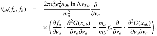 \appendix \setcounter{section}{1} \begin{eqnarray} \theta_{ab}(f_{a},f_{b})&=&\frac{2\pi e^{2}_{a}e^{2}_{b}n_{0b} \ln\Lambda v_{Tb}}{m^{2}_{a}}\frac{\partial}{\partial \vec{v}_{a}}\nonumber \\ &&\times \,\left(\frac{\partial f_{a}} {\partial \vec{v}_{a}} \cdot \frac{\partial^{2}G(x_{ab})}{\partial \vec{v}_{a} \partial\vec{v}_{a}} -\frac{m_{a}}{m_{b}}f_{a} \frac{\partial}{\partial \vec{v}_{a}}\cdot \frac{\partial^{2}G(x_{ab})} {\partial\vec{v}_{a} \partial \vec{v}_{a}}\right), \label{A2} \end{eqnarray}