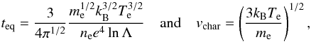 $$ t_{\text{eq}} =\frac{3}{4\pi^{1/2}}\frac{m_{\text{e}}^{1/2}k_{\text{B}}^{3/2}T_{\text{e}}^{3/2}}{n_{\text{e}}e^4\ln\Lambda}\quad\text{and}\quad v_{\text{char}}=\left(\frac{3k_{\text{B}}T_{\text{e}}}{m_{\text{e}}}\right)^{1/2}, $$