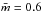 \hbox{$\bar{m}=0.6$}