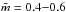 \hbox{$\bar{m}=0.4 {-}0.6$}