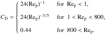 \appendix \setcounter{section}{1} \begin{equation} \label{eq:newton} C_\mathrm{D} = \begin{cases} ~24(\mathrm{Re_p})^{-1} &\textrm{~for~~} \mathrm{Re_p}<1,\vspace{3mm} \\ ~24(\mathrm{Re_p})^{-3/5} &\textrm{~for~~} 1<\mathrm{Re_p}<800,\vspace{3mm} \\ ~0.44&\textrm{~for~~} 800<\mathrm{Re_p}. \end{cases} \end{equation}