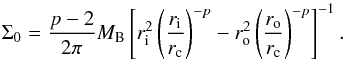 \begin{equation} \label{eq:S0} \Sigma_0 = \frac{p-2}{2\pi} M_\mathrm{B} \left[ r_{\rm i}^{2} \left(\frac{r_{\rm i}}{r_{\rm c}}\right)^{-p} - r_{\rm o}^{2} \left(\frac{r_{\rm o}}{r_{\rm c}}\right)^{-p} \right]^{-1}. \end{equation}