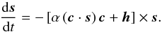 \begin{equation} \frac{{\rm d}\vec{s}}{{\rm d}t} = -\left[\alpha \left(\vec{c}\cdot\vec{s}\right) \vec{c}+\vec{h}\right] \times \vec{s}. \label{sdyn2} \end{equation}