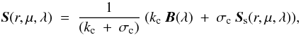 \begin{equation} {\vec{S} (r, \mu, \lambda)}~ = ~\frac{1}{(k_{\rm c}~+~\sigma_{\rm c})}~(k_{\rm c}~\vec{B}(\lambda)~+~\sigma_{\rm c}~\vec{S}_{\rm s} (r, \mu, \lambda)), \label{full_source} \end{equation}