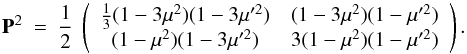 \begin{equation} \bold{P}^2~ = ~\frac{1}{2}~ \left( \begin{array}{cc} \frac{1}{3}(1-3\mu^2)(1-3\mu '^2) & (1-3\mu^2)(1-\mu '^2)\\ (1-\mu^2)(1-3\mu '^2) & 3(1-\mu^2)(1-\mu '^2) \end{array} \right). \end{equation}