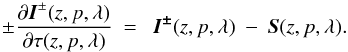 \begin{equation} \pm \frac{\partial \vec{I}^\pm(z, p, \lambda)}{\partial \tau(z, p, \lambda)}~=~ ~\vec{I^\pm} (z, p, \lambda)~-~\vec{S} (z, p, \lambda). \label{rte} \end{equation}