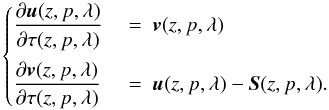 \begin{eqnarray} \left\{ \begin{array}{@{}l l@{}} \displaystyle \frac{\partial\vec{u}(z, p, \lambda)}{\partial\tau(z, p, \lambda)}~&=~\displaystyle \vec{v}(z, p, \lambda) \\[4mm] \displaystyle \frac{\partial\vec{v}(z, p, \lambda)}{\partial\tau(z, p, \lambda)}~&=~\displaystyle \vec{u}(z, p, \lambda) -\vec{S}(z, p, \lambda).\end{array} \right. \end{eqnarray}