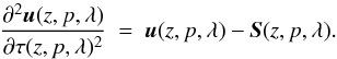 \begin{equation} \frac{\partial^2\vec{u}(z, p, \lambda)}{\partial\tau(z, p, \lambda)^2}~=~\vec{u}(z, p, \lambda) -\vec{S}(z, p, \lambda). \label{rte_F} \end{equation}
