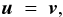 \begin{equation} \vec{u}~=~\vec{v}, \end{equation}