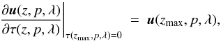\begin{equation} \frac{\partial\vec{u}(z, p, \lambda)}{\partial\tau(z, p, \lambda)}\Biggr\rvert_{\tau(z_{\max}, p, \lambda)=0}~=~\vec{u}(z_{\max}, p, \lambda), \label{upbc} \end{equation}