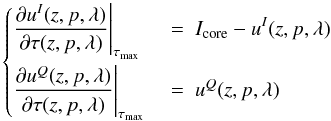 \begin{eqnarray} \left\{ \begin{array}{@{}l l@{}} \displaystyle \frac{\partial{u^I}(z, p, \lambda)}{\partial\tau(z, p, \lambda)}\Biggr\rvert_{\tau_{\max}}~&=~\displaystyle I_{\rm core}-u^I(z, p, \lambda) \\[4mm] \displaystyle \frac{\partial{u^Q}(z, p, \lambda)}{\partial\tau(z, p, \lambda)}\Biggr\rvert_{\tau_{\max}}~&=~\displaystyle u^Q(z, p, \lambda) \label{corebc}\end{array} \right. \end{eqnarray}