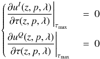 \begin{eqnarray} \left\{ \begin{array}{@{}l l@{}} \displaystyle \frac{\partial{u^I}(z, p, \lambda)}{\partial\tau(z, p, \lambda)}\Biggr\rvert_{\tau_{\max}}~&=~\displaystyle 0 \\[4mm] \displaystyle \frac{\partial{u^Q}(z, p, \lambda)}{\partial\tau(z, p, \lambda)}\Biggr\rvert_{\tau_{\max}}~&=~\displaystyle 0 \label{non_corebc}\end{array} \right. \end{eqnarray}