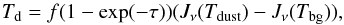 \begin{equation} T_{\rm d} = f (1-\exp(-\tau)) (J_\nu(T_\mathrm{dust}) - J_\nu(T_{\rm bg})) , \end{equation}