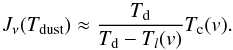 \begin{equation} J_\nu(T_\mathrm{dust}) \approx \frac{T_{\rm d}}{ T_{\rm d} - T_l({v}) } T_{\rm c}({v}) \label{eq:tprop} . \end{equation}