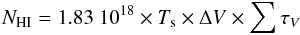 \begin{equation} N_{\rm HI} = 1.83~10^{18} \times T_{\rm s} \times \Delta V \times \sum\tau_{V} \end{equation}