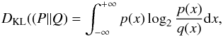 \begin{equation} {{D_{\rm KL}((P||Q)}} = \int_{-\infty}^{+\infty}p(x)\log_2\frac{p(x)}{q(x)}{\rm d}x \label{eq:DKL} , \end{equation}