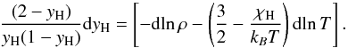 \appendix \setcounter{section}{2} \begin{equation} {(2-\yH)\over \yH(1-\yH)}{\dd\yH} = \left[-{\dd\!\ln\rho} -\left(\frac{3}{2}- \frac{\chiH}{k_BT}\right){\dd\!\ln T}\right]. \label{dyeqfinal} \end{equation}