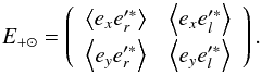 \begin{equation} E_{+ \odot} = \left( \begin{array}{cc} \left\langle e_x e'^*_r \right\rangle & \left\langle e_x e'^*_l \right\rangle \\[1mm] \left\langle e_y e'^*_r \right\rangle & \left\langle e_y e'^*_l \right\rangle \end{array} \right). \end{equation}