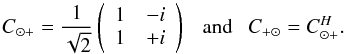 \begin{equation} C_{\odot +} = \frac{1}{\sqrt{2}}\left( \begin{array}{cc} 1 & -i \\ 1 & +i \end{array} \right) ~~~ \mathrm{and} ~~~ C_{+ \odot} = C^H_{\odot +}. \end{equation}