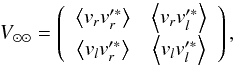 \begin{equation} V_{\odot \odot} = \left( \begin{array}{cc} \left\langle v_r v'^*_r \right\rangle & \left\langle v_r v'^*_l \right\rangle \\[0.8mm] \left\langle v_l v'^*_r \right\rangle & \left\langle v_l v'^*_l \right\rangle \end{array} \right), \end{equation}