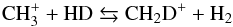 \begin{eqnarray*} \mathrm{CH_3^+ + HD \leftrightarrows CH_2D^+ + H_2} \end{eqnarray*}