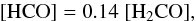 \begin{equation} \mathrm{[HCO]=0.14\;[H_2CO]} , \end{equation}