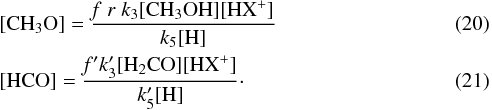 \begin{eqnarray} &&\mathrm{[CH_3O]=\frac{\mathit{f\;r}\; {\it k}_3 [CH_3OH][HX^+]}{{\it k}_5 [H]}}\\ &&\mathrm{[HCO]=\frac{\mathit{f^\prime} {\it k}^\prime_3 [H_2CO][HX^+]}{{\it k}^\prime_5 [H]}}\cdot \end{eqnarray}