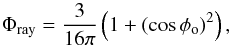 Mathematical equation: \appendix \setcounter{section}{3} \begin{equation} \label{rayphase} \Phi_{\rm{ray}}=\frac{3}{16\pi}\left(1+(\cos\phi_{\rm o})^2\right), \end{equation}
