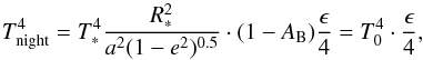 Mathematical equation: \begin{equation} \label{nighttemp} T_{\rm{night}}^4=T_{\ast}^4\frac{R_{\ast}^2}{a^2(1-e^2)^{0.5}}\cdot (1-A_{\rm B})\frac{\epsilon}{4}=T_0^4\cdot \frac{\epsilon}{4}, \end{equation}