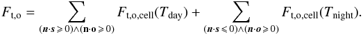 Mathematical equation: \begin{equation} \label{emmflux} F_{\rm{t,o}}=\sum_{ (\vec{n} \cdot \vec{s}\, \geqslant\, 0 )\wedge (\mathbf{n} \cdot \mathbf{o} \,\geqslant \,0 )} F_{\rm{t,o,cell}}(T_{\rm{day}})+\sum_{ (\vec{n} \cdot \vec{s} \,\leqslant\, 0 )\wedge (\vec{n} \cdot \vec{o} \,\geqslant\, 0 )} F_{\rm{t,o,cell}}(T_{\rm{night}}). \end{equation}