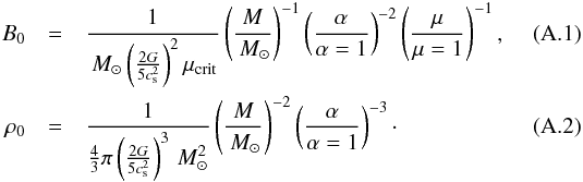 \appendix \setcounter{section}{1} \begin{eqnarray} B_0 &=& \frac{1}{\msol \left( \frac{2G}{5c_{{\rm s}}^2} \right)^2 \mu_{\trm{crit}}} \left( \frac{M}{\msol} \right)^{-1} \left( \frac{\alpha}{\alpha=1} \right)^{-2} \left( \frac{\mu}{\mu=1} \right)^{-1}, \\ \rho_0 &=& \frac{1}{\frac{4}{3}\pi \left( \frac{2 G}{5 c_{{\rm s}}^2} \right)^3 \msol^2} \left( \frac{M}{\msol} \right)^{-2} \left( \frac{\alpha}{\alpha=1} \right)^{-3}\cdot \end{eqnarray}
