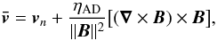\begin{equation} \vec{\bar{v}} = {\vec{v}_{{n}}}+\frac{\eta_{\trm{AD}}}{||\vect{B}||^2}\big[(\nable \times \vec{B}) \times \vec{B} \big] \label{eq_ref3} , \end{equation}